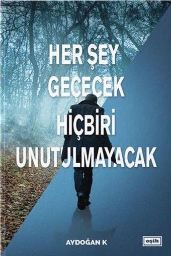 Her Şey Geçecek Hiçbiri Unutulmayacak - Aydoğan K - Eşik Yayınları