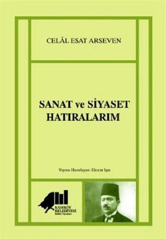 Sanat ve Siyaset Hatıralarım - Celal Esad Arseven - Kadıköy Belediyesi Kültür Yayınları