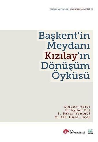 Başkent'in Meydanı Kızılay'ın Dönüşüm Öyküsü - Çiğdem Varol Özden - Vekam(Vehbi Koç Ankara Ar. Uy ve Ar