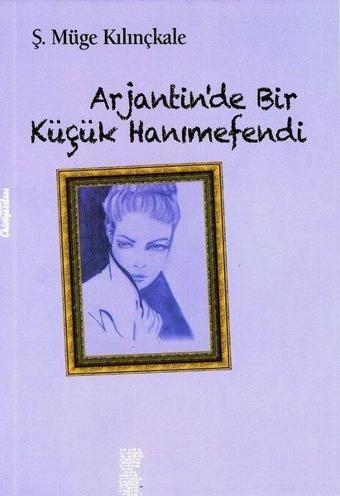 Arjantinde Bir Küçük Hanımefendi - Ş. Müge Kılınçkale - Chiviyazıları Yayınevi