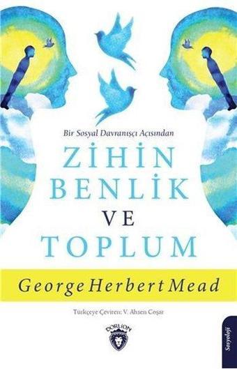 Bir Sosyal Davranışçı Açısından Zihin Benlik ve Toplum - George Herbert Mead - Dorlion Yayınevi