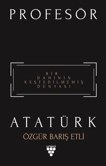 Profesör Atatürk-Bir Dahinin Keşfedilmemiş Dünyası - Özgür Barış Etli - Urzeni Yayıncılık