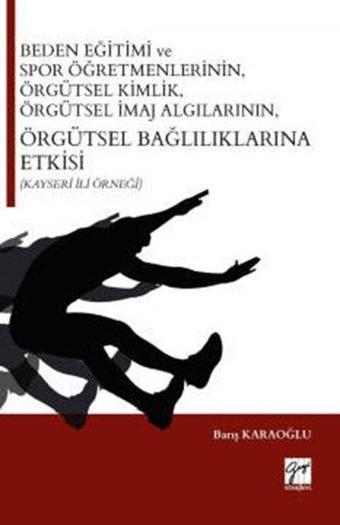 Beden Eğitimi ve Spor Öğretmenlerinin-Örgütsel Kimlik-Örgütsel İmaj Algılarının-Örgütsel Bağlılıklar - Barış Karaoğlu - Gazi Kitabevi