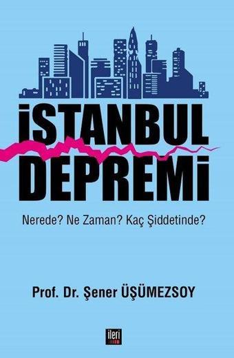 İstanbul Depremi: Nerede? Ne Zaman? Kaç Şiddetinde? - Şener Üşümezsoy - İleri Yayınları