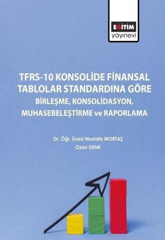 TFRS-10 Konsolide Finansal Tablolar Standardına Göre Birleşme Konsolidasyon Muhasebeleştirme ve Rapo - Mustafa Mortaş - Eğitim Yayınevi