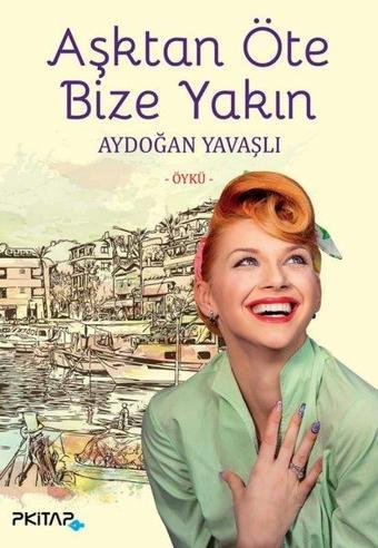 Aşktan Öte Bize Yakın - Aydoğan Yavaşlı - P Kitap Yayıncılık