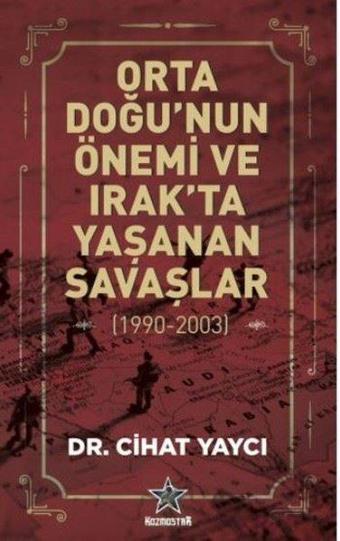 Orta Doğu'nun Önemi ve Irak'ta Yaşanan Savaşlar 1990 - 2003 - Cihat Yaycı - Kozmostar