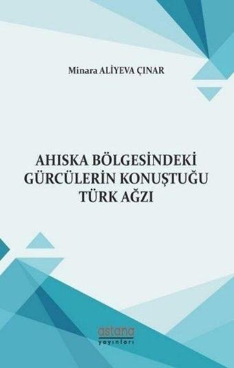 Ahıska Bölgesindeki Gürcülerin Konuştuğu Türk Ağzı - Minara Aliyeva Çınar - Astana Yayınları