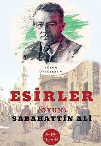 Esirler - Tiyatro - Bütün Öyküleri 6 - Sabahattin Ali - E Kitap Yayıncılık