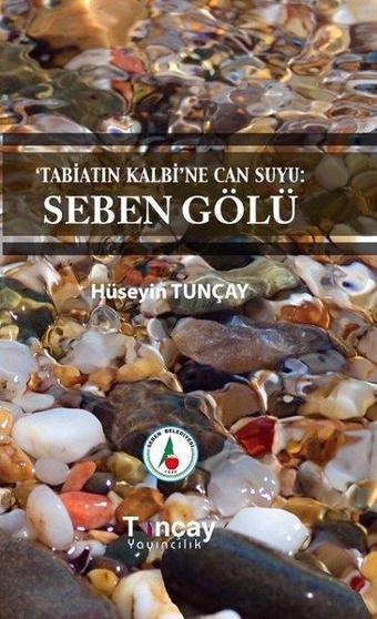 Tabiatın Kalbine Can Suyu: Seben Gölü - Hüseyin Tunçay - Tunçay Yayıncılık