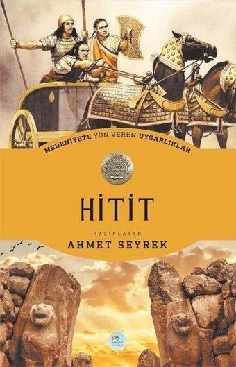 Medeniyete Yön Veren Uygarlıklar: Hitit - Ahmet Seyrek - Mavi Çatı Yayınları