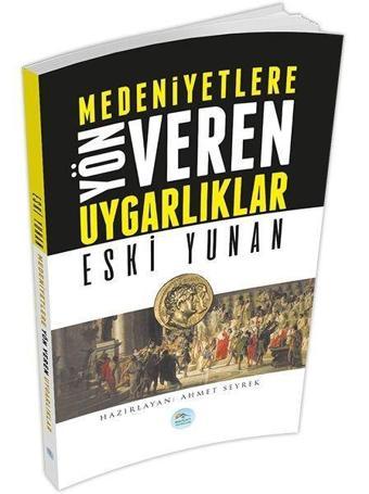 Medeniyetlere Yön Veren Uygarlıklar: Eski Yunan - Ahmet Seyrek - Mavi Çatı Yayınları