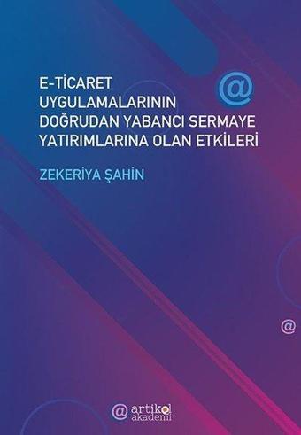 E - Ticaret Uygulamalarının Doğrudan Yabancı Sermaye Yatırımlarına Olan Etkileri - Zekeriya Şahin - Artikel Akademi