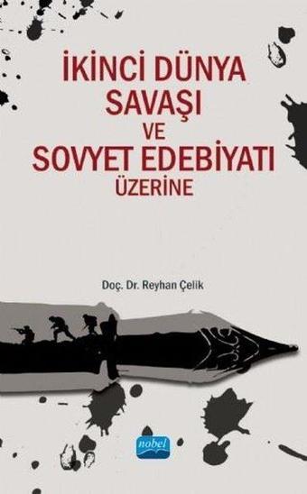 İkinci Dünya Savaşı ve Sovyet Edebiyatı Üzerine - Reyhan Çelik - Nobel Akademik Yayıncılık