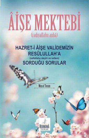 Aişe Mektebi Hazret - i Aişe Validemizin Resulullaha (sallallahu aleyhi ve sellem) Sorduğu Sorular - Murat Tosun - Rehnüma Yayınları