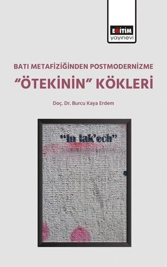 Batı Metafiziğinden Postmodernizme Ötekinin Kökleri - Burcu Kaya Erdem - Eğitim Yayınevi