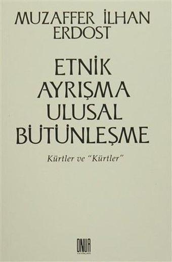 Etnik Ayrışma Ulusal Bütünleşme - Kürtler ve Kürtler - Muzaffer İlhan Erdost - Onur Yayınları