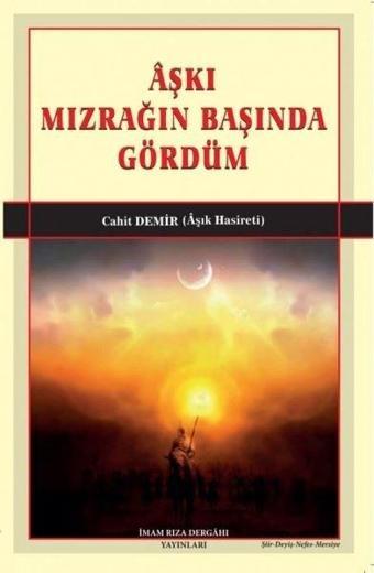 Aşkı Mızrağın Başında Gördüm - Cahit Demir - İmam Rıza Dergahı Yayınları