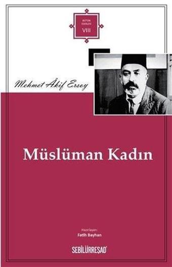 Müslüman Kadın - Bütün Eserleri 8 - Mehmet Akif Ersoy - Sebilürreşad