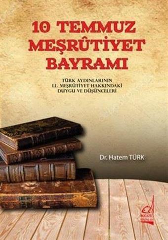 10 Temmuz Meşrutiyet Bayramı - Türk Aydınlarının 2. Meşrutiyet Hakkındaki Duygu ve Düşünceleri - Hatem Türk - Boğaziçi Yayınları