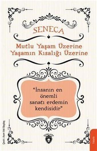 Mutlu Yaşam Üzerine Yaşamın Kısalığı Üzerine İnsanın En Önemli Sanat Eseri Kendisidir - Lucius Annaeus Seneca - Dorlion Yayınevi