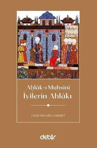 İyilerin Ahlakı - Ahlak-ı Muhsini - Hüseyin Vaiz-i Kaşifi - Debir Yayınları