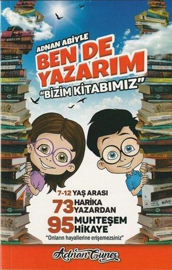 Adnan Abiyle Ben de Yazarım ''Bizim Kitabımız'' - 73 Harika Yazardan 95 Muhteşem Hikaye - Adnan Güneş - Mercan Çocuk