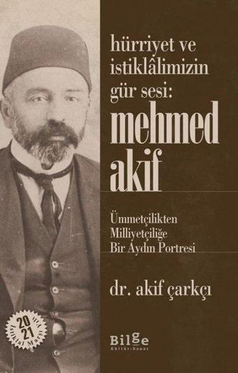 Hürriyet ve İstiklalimizin Gür Sesi Mehmed Akif - Ümmetçilikten Milliyetçiliğe Bir Aydın Portresi - Akif Çarkçı - Bilge Kültür Sanat