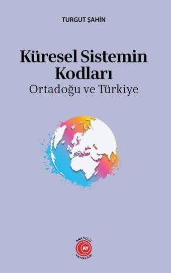 Küresel Sistemin Kodları - Ortadoğu ve Türkiye - Turgut Şahin - Anadolu Ay Yayınları