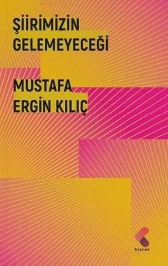 Şiirimizin Gelemeyeceği - Mustafa Ergin Kılıç - Klaros Yayınları