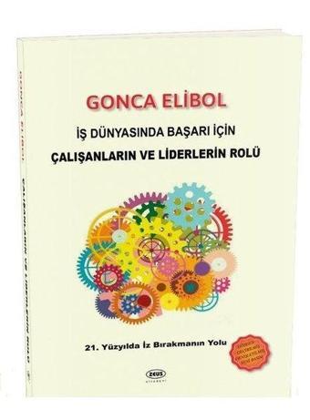 İş Dünyasında Başarı için Çalışanların ve Liderlerin Rolü - Gonca Elibol - Zeus Kitabevi