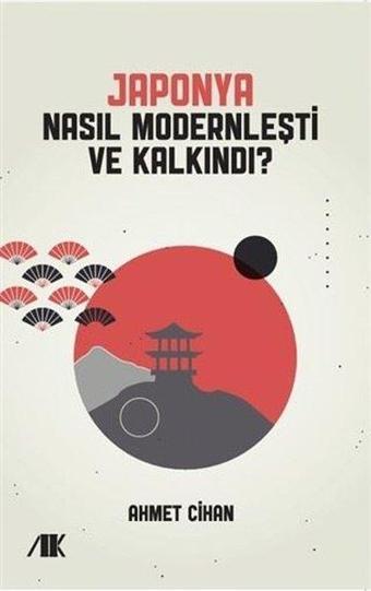 Japonya Nasıl Modernleşti ve Kalkındı? - Ahmet Cihan - Akademik Kitaplar