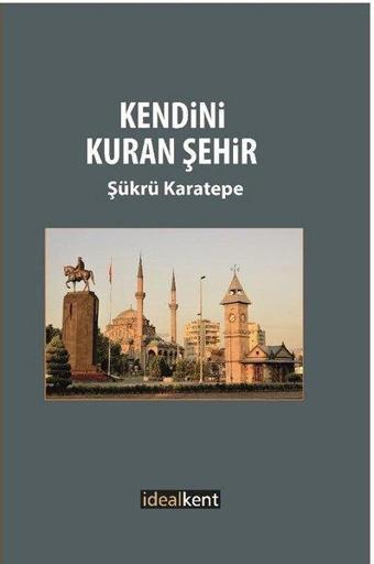 Kendini Kuran Şehir - Şükrü Karatepe - İdealkent Yayınları