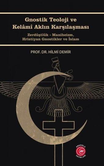 Gnostik Teoloji ve Kelami Aklın Karşılaşması - Hilmi Demir - Anadolu Ay Yayınları