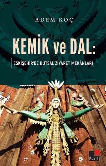 Kemik ve Dal: Eskişehir'de Kutsal Ziyaret Mekanları - Adem Koç - Kesit Yayınları