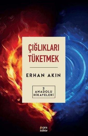 Çığlıkları Tüketmek - Anadolu Hikayeleri 2 - Erhan Akın - Çıra Yayınları