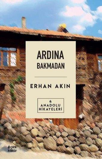 Ardından Bakmadan - Anadolu Hikayeleri 4 - Erhan Akın - Çıra Yayınları