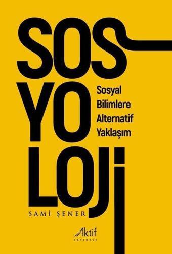 Sosyoloji - Sosyal Bilimlere Alternatif Yaklaşım - Sami Şener - Aktif Yayınları