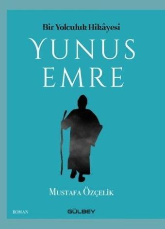 Bir Yolculuk Hikayesi: Yunus Emre - Mustafa Özçelik - Gülbey Yayınları