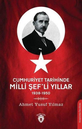 Cumhuriyet Tarihinde Milli Şef'li Yıllar 1938-1950 - Ahmet Yusuf Yılmaz - Dorlion Yayınevi