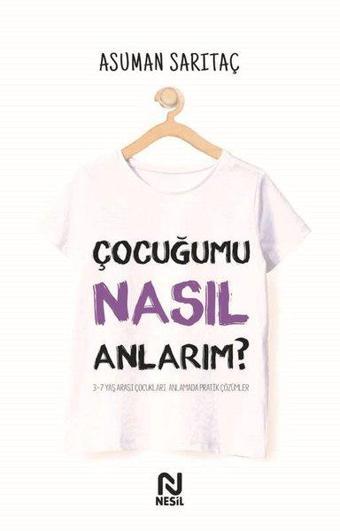 Çocuğumu Nasıl Anlarım? 3 - 7 Yaş Arası Çocukları Anlamada Pratik Çözümler - Asuman Sarıtaç - Nesil Yayınları