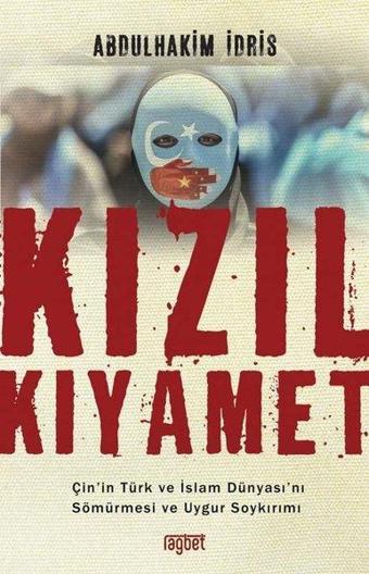 Kızıl Kıyamet: Çin'in Türk ve İslam Dünyası'nı Sömürmesi ve Uygur Soykırımı - Abdulhakim Idris - Rağbet Yayınları