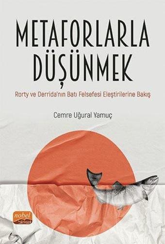 Metaforlarla Düşünmek: Rorty ve Derridanın Batı Felsefesi Eleştirilerine Bakış - Cemre Uğural Yamuç - Nobel Bilimsel Eserler