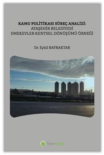 Kamu Politikası Süreç Analizi: Ataşehir Belediyesi Emekevler Kentsel Dönüşümü Örneği - Eylül Bayraktar - Hiperlink