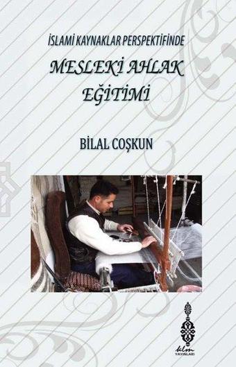 İslami Kaynaklar Perspektifinde Mesleki Ahlak Eğitimi - Bilal Coşkun - KLM Yayınları