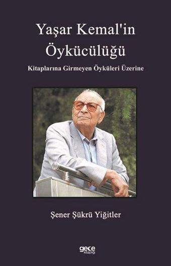 Yaşar Kemal'in Öykücülüğü - Kitaplarına Girmeyen Öyküleri Üzerine - Şener Şükrü Yiğitler - Gece Kitaplığı