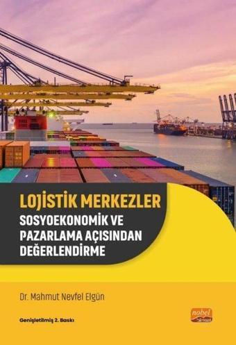 Lojistik Merkezler - Sosyoekonomik ve Pazarlama Açısından Değerlendirme - Mahmut Nevfel Elgün - Nobel Bilimsel Eserler