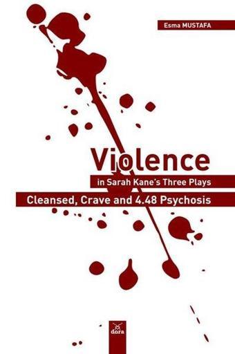 Violence in Sarah Kane's Three Plays: Cleansed Crave and 4.48 Psychosis - Esma Mustafa - Dora Yayıncılık