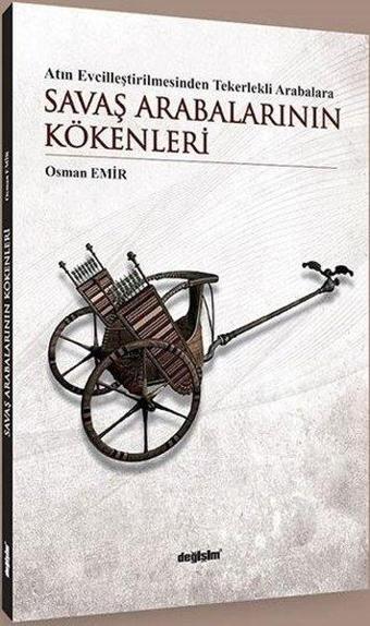 Savaş Arabalarının Kökenleri - Atın Evcilleştirilmesinden Tekerlekli Arabalara - Osman Emir - Değişim Yayınları