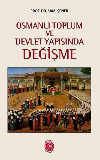 Osmanlı Toplum ve Devlet Yapısında Değişme - Sami Şener - Anadolu Ay Yayınları